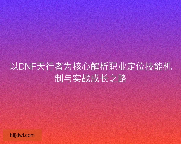 以DNF天行者为核心解析职业定位技能机制与实战成长之路
